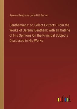 portada Benthamiana: or, Select Extracts From the Works of Jeremy Bentham: with an Outline of His Opinions On the Principal Subjects Discus
