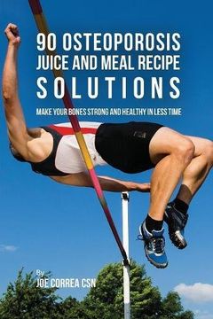 portada 90 Osteoporosis Juice and Meal Recipe Solutions: Make Your Bones Strong and Healthy In Less Time (in English)