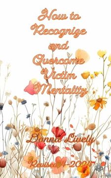 portada How To Recognize and Overcome Victim Mentality: Learn why taking responsibility is the most important step to you health and well-being and the steps (en Inglés)