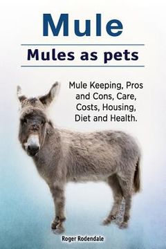 portada Mule. Mules as pets. Mule Keeping, Pros and Cons, Care, Costs, Housing, Diet and Health. (en Inglés)