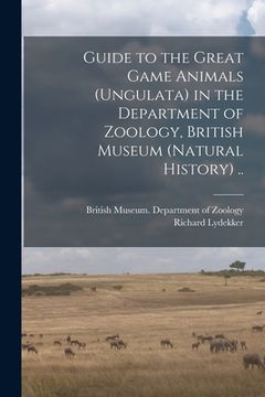 portada Guide to the Great Game Animals (Ungulata) in the Department of Zoology, British Museum (Natural History) .. (en Inglés)