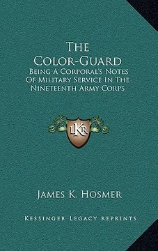 portada the color-guard: being a corporal's notes of military service in the nineteenth army corps (en Inglés)