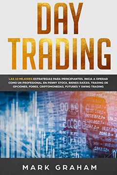 portada Day Trading: Las 10 Mejores Estrategias Para Principiantes. Inicia a Operar Como un Profesional en Penny Stock, Bienes Raíces, Trading de Opciones, Forex, Criptomonedas, Futures y Swing Trading 
