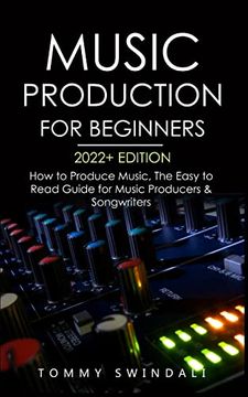 portada Music Production for Beginners 2022+ Edition: How to Produce Music, the Easy to Read Guide for Music Producers & Songwriters (Music Business, Electronic Dance Music, Songwriting, Producing Music) (in English)