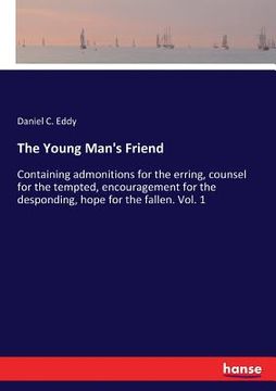 portada The Young Man's Friend: Containing admonitions for the erring, counsel for the tempted, encouragement for the desponding, hope for the fallen. (en Inglés)