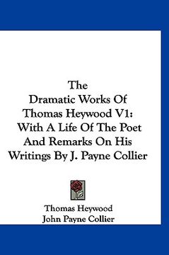 portada the dramatic works of thomas heywood v1: with a life of the poet and remarks on his writings by j. payne collier (en Inglés)