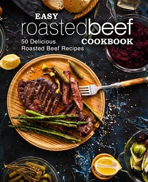 portada Easy Roasted Beef Cookbook: 50 Delicious Roasted Beef Recipes (en Inglés)