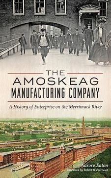portada The: Amoskeag Manufacturing Company: A History of Enterprise on the Merrimack River (en Inglés)
