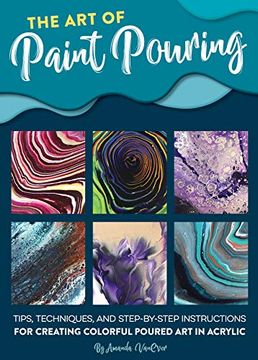 portada The art of Paint Pouring: Tips, Techniques, and Step-By-Step Instructions for Creating Colorful Poured art in Acrylic (en Inglés)