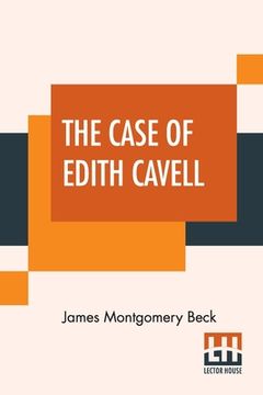 portada The Case Of Edith Cavell: A Study Of The Rights Of Non-Combatants. A Reply To Dr. Albert Zimmermann, Germany's Under Secretary For Foreign Affai (en Inglés)