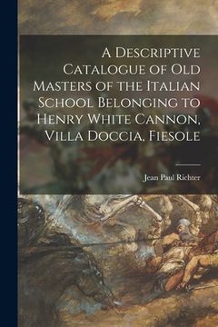 portada A Descriptive Catalogue of Old Masters of the Italian School Belonging to Henry White Cannon, Villa Doccia, Fiesole (en Inglés)