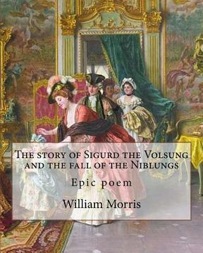 portada The story of Sigurd the Volsung and the fall of the Niblungs By: William Morris: Epic poem (en Inglés)