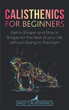 portada Calisthenics for Beginners: Get in Shape and Stay in Shape for the Rest of your Life without Going to the Gym (en Inglés)