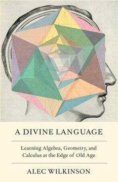 portada A Divine Language: Learning Algebra, Geometry, and Calculus at the Edge of old age (en Inglés)