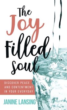 portada The Joy Filled Soul: Discover Peace and Contentment in Your Everyday (in English)