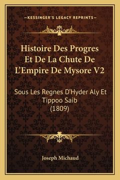 portada Histoire Des Progres Et De La Chute De L'Empire De Mysore V2: Sous Les Regnes D'Hyder Aly Et Tippoo Saib (1809) (en Francés)