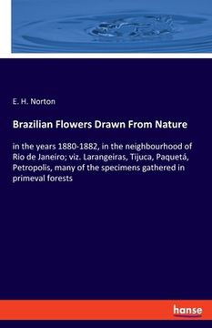 portada Brazilian Flowers Drawn From Nature: in the years 1880-1882, in the neighbourhood of Rio de Janeiro; viz. Larangeiras, Tijuca, Paquetá, Petropolis, ma (en Inglés)