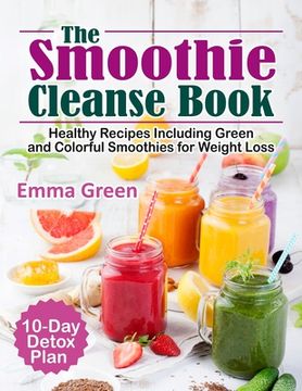 portada The Smoothie Cleanse Book: Healthy Recipes Including Green and Colorful Smoothies for Weight Loss +10 Day Detox Plan (in English)