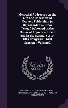 portada Memorial Addresses on the Life and Character of Gustave Schleicher, (a Representative From Texas, ) Delivered in the House of Representatives and in t (en Inglés)