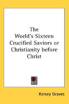 portada the world's sixteen crucified saviors or christianity before christ (in English)