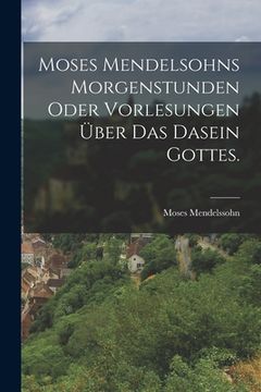portada Moses Mendelsohns Morgenstunden oder Vorlesungen über das Dasein Gottes. (en Alemán)