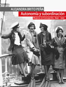 portada Autonomía y Subordinación. Mujeres en Concepción, 1840-1920 (in Spanish)