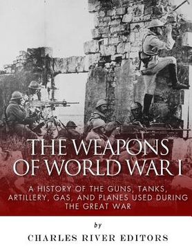 portada The Weapons of World War I: A History of the Guns, Tanks, Artillery, Gas, and Planes Used during the Great War (in English)