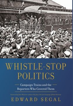 portada Whistle-Stop Politics: Campaign Trains and the Reporters Who Covered Them (en Inglés)