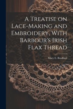 portada A Treatise on Lace-making and Embroidery, With Barbour's Irish Flax Thread (en Inglés)