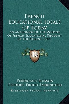 portada french educational ideals of today: an anthology of the molders of french educational thought of the present (1919) (en Inglés)
