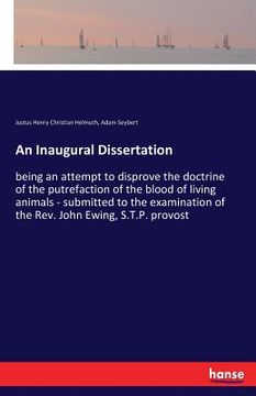 portada An Inaugural Dissertation: being an attempt to disprove the doctrine of the putrefaction of the blood of living animals - submitted to the examin