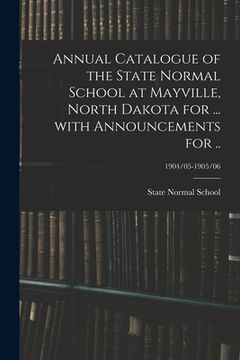 portada Annual Catalogue of the State Normal School at Mayville, North Dakota for ... With Announcements for ..; 1904/05-1905/06 (in English)