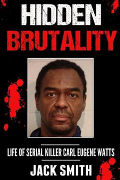 portada Hidden Brutality: Life of Serial Killer Carl Eugene Watts (en Inglés)