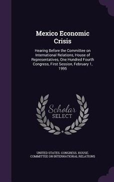 portada Mexico Economic Crisis: Hearing Before the Committee on International Relations, House of Representatives, One Hundred Fourth Congress, First (en Inglés)