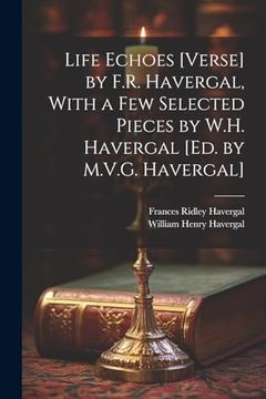 portada Life Echoes [Verse] by F. R. Havergal, With a few Selected Pieces by W. Ha Havergal [Ed. By M. Ve G. Havergal] (en Inglés)