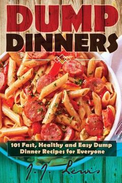 portada Dump Dinners: 101 Fast, Healthy and Easy Dump Dinner Recipes for Everyone (en Inglés)