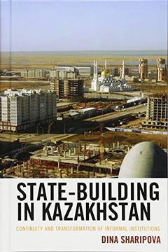 portada State-Building in Kazakhstan: Continuity and Transformation of Informal Institutions (Contemporary Central Asia: Societies, Politics, and Cultures) (in English)