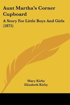 portada aunt martha's corner cupboard: a story for little boys and girls (1875) (en Inglés)