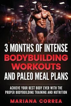 portada 3 MONTHS OF INTENSE BODYBUILDING WORKOUTS and PALEO MEAL PLANS: ACHIEVE YOUR BEST BODY EVER WITH THE PROPER BODYBUILDING TRAINING and NUTRITION (en Inglés)