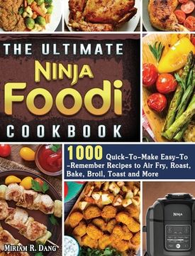 portada The Ultimate Ninja Foodi Cookbook: 1000 Quick-To-Make Easy-To-Remember Recipes to Air Fry, Roast, Bake, Broil, Toast and More (en Inglés)