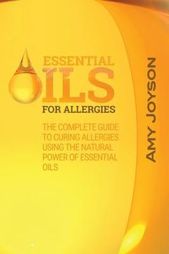 portada Essential Oils For Allergies: The Complete Guide To Curing Allergies Using The Natural Power Of Essential Oils (en Inglés)
