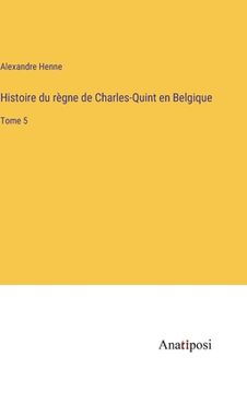 portada Histoire du règne de Charles-Quint en Belgique: Tome 5 (en Francés)