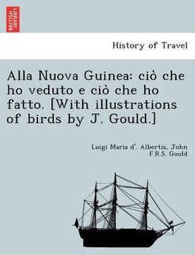 portada Alla Nuova Guinea: ciò che ho veduto e ciò che ho fatto. [With illustrations of birds by J. Gould.] (en Italiano)