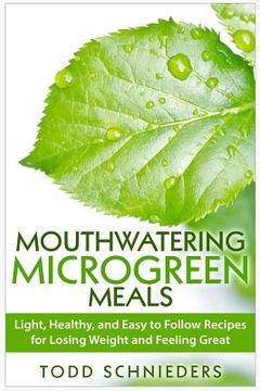 portada Mouthwatering Microgreen Meals: Light, Healthy, and Easy to Follow Recipes for Losing Weight and Feeling Great (in English)