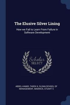 portada The Elusive Silver Lining: How we Fail to Learn From Failure in Software Development (in English)