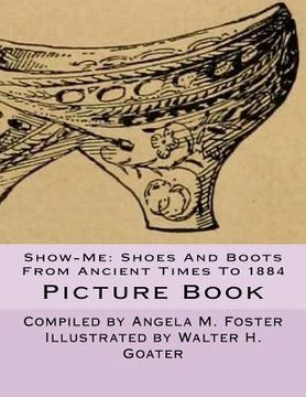 portada Show-Me: Shoes And Boots From Ancient Times To 1884 (Picture Book) (en Inglés)