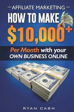 portada Affiliate Marketing: How to Make $10,000+ Per Month With Your Own Online Business (in English)