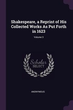 portada Shakespeare, a Reprint of His Collected Works As Put Forth in 1623; Volume 3 (en Inglés)