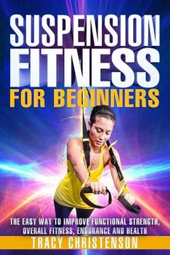 portada Suspension Fitness: For Beginners: A Beginners Guide to Improving Strength and Stability Through Suspended Training (en Inglés)