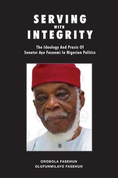 portada Serving With Integrity: The Ideology and Praxis of Senator ayo Fasanmi in Nigerian Politics (en Inglés)